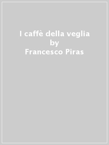 I caffè della veglia - Francesco Piras