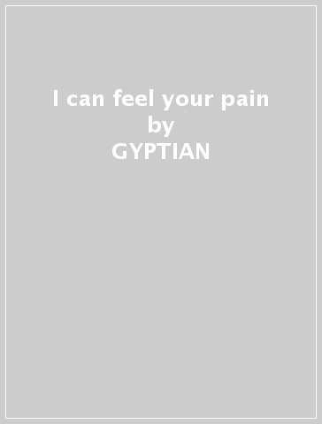 I can feel your pain - GYPTIAN