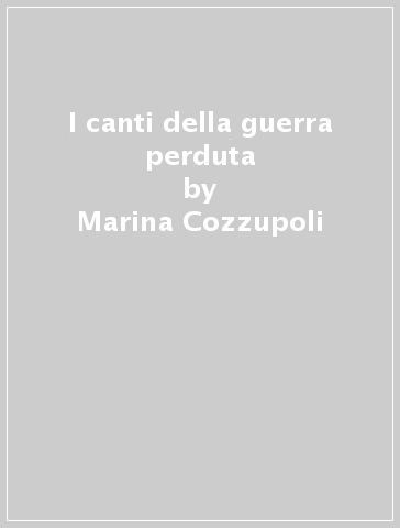 I canti della guerra perduta - Marina Cozzupoli