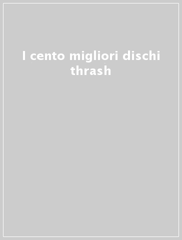 I cento migliori dischi thrash - Stefano Cerati