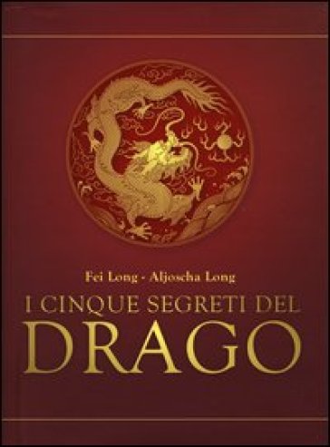 I cinque segreti del drago - Long Fei - Aljoscha Long