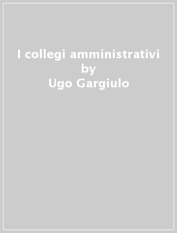 I collegi amministrativi - Ugo Gargiulo