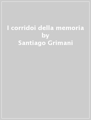 I corridoi della memoria - Santiago Grimani