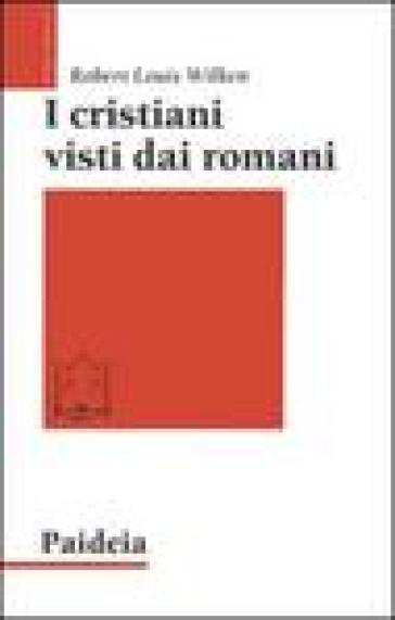 I cristiani visti dai romani - Robert Louis Wilken