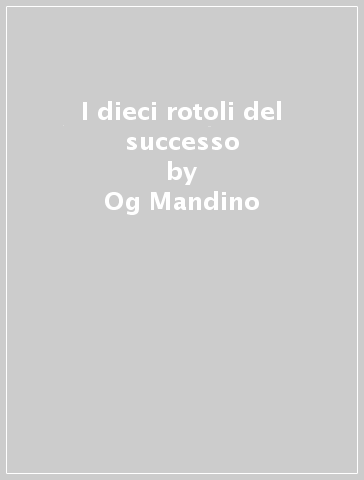 I dieci rotoli del successo - Og Mandino