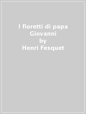 I fioretti di papa Giovanni - Henri Fesquet