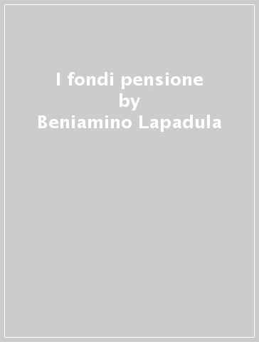 I fondi pensione - Beniamino Lapadula - Giovanni Polastrini