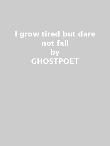 I grow tired but dare not fall - GHOSTPOET