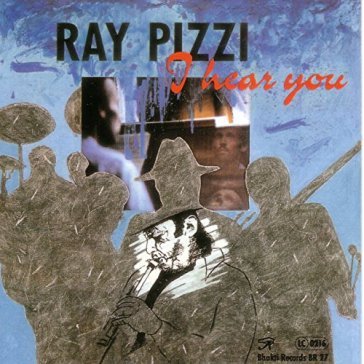 I hear you - Ray Pizzi