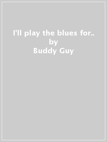 I'll play the blues for.. - Buddy Guy