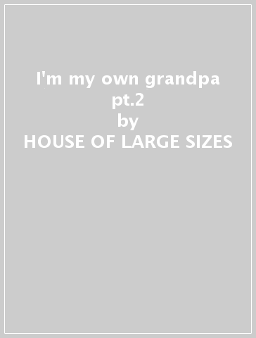 I'm my own grandpa pt.2 - HOUSE OF LARGE SIZES