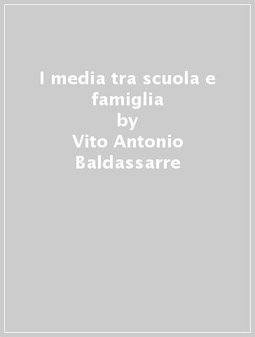 I media tra scuola e famiglia - Vito Antonio Baldassarre - Marisa Cavalluzzi - Lucio D