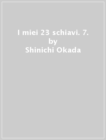 I miei 23 schiavi. 7. - Shinichi Okada - Hiroto Oishi