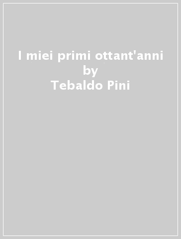 I miei primi ottant'anni - Tebaldo Pini