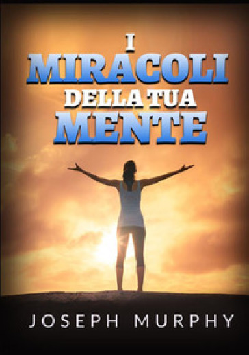 I miracoli della tua mente - Joseph Murphy