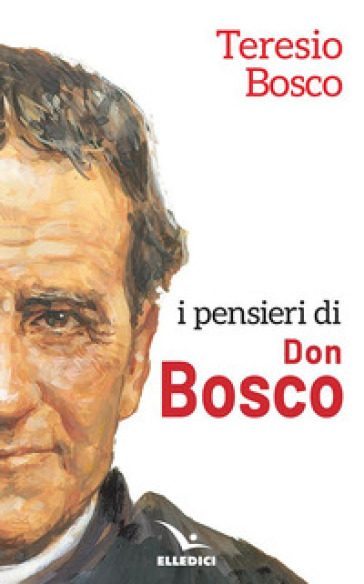 I pensieri di don Bosco - Teresio Bosco