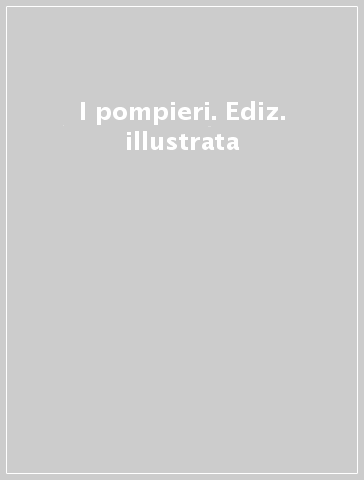 I pompieri. Ediz. illustrata