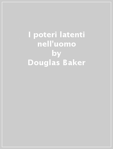 I poteri latenti nell'uomo - Douglas Baker