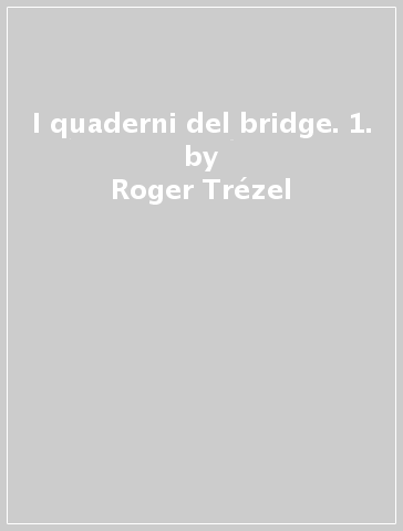 I quaderni del bridge. 1. - Roger Trézel
