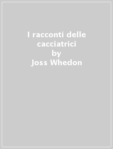 I racconti delle cacciatrici - Joss Whedon - Tim Saie - Lee Loughridge