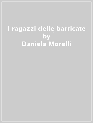 I ragazzi delle barricate - Daniela Morelli