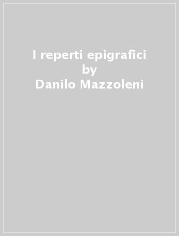 I reperti epigrafici - Danilo Mazzoleni