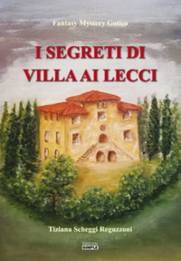 I segreti di Villa ai Lecci - Tiziana Scheggi Reguzzoni | 