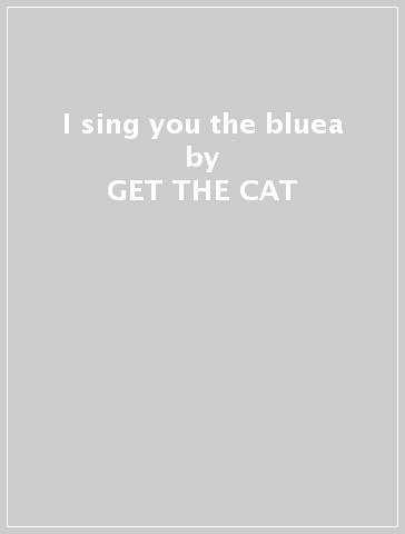 I sing you the bluea - GET THE CAT