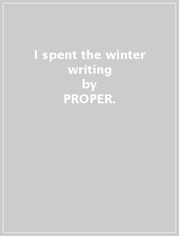I spent the winter writing - PROPER.