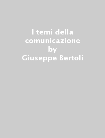 I temi della comunicazione - Giuseppe Bertoli