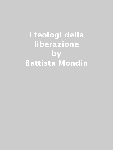 I teologi della liberazione - Battista Mondin