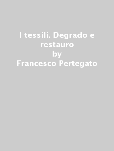 I tessili. Degrado e restauro - Francesco Pertegato