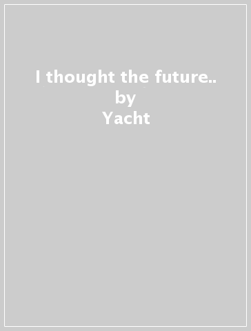 I thought the future.. - Yacht