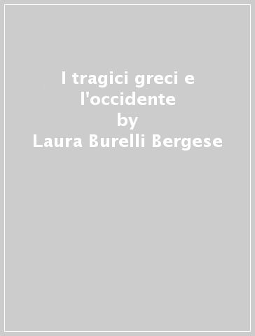 I tragici greci e l'occidente - Laura Burelli Bergese | 