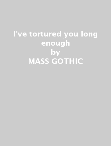 I've tortured you long enough - MASS GOTHIC