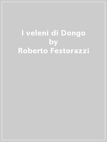 I veleni di Dongo - Roberto Festorazzi