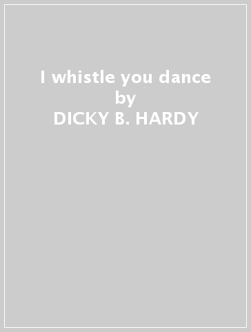 I whistle you dance - DICKY B. HARDY
