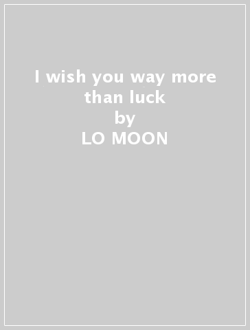 I wish you way more than luck - LO MOON
