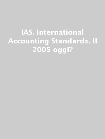 IAS. International Accounting Standards. Il 2005 oggi? - A. Matacena | 