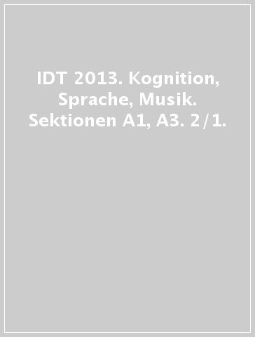 IDT 2013. Kognition, Sprache, Musik. Sektionen A1, A3. 2/1.