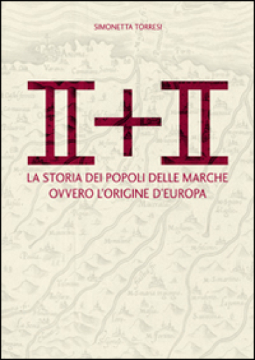 II + II. La storia dei popoli delle Marche ovvero l'origine dell'Europa - Simonetta Torresi