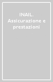 INAIL. Assicurazione e prestazioni