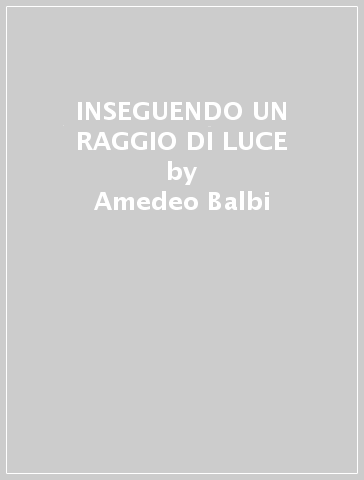 INSEGUENDO UN RAGGIO DI LUCE - Amedeo Balbi