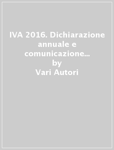 IVA 2016. Dichiarazione annuale e comunicazione dati. Anno 2015 - Vari Autori | 
