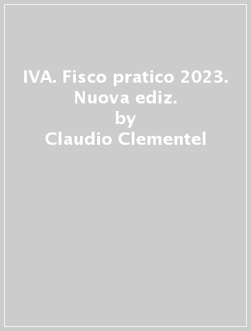 IVA. Fisco pratico 2023. Nuova ediz. - Claudio Clementel - Stefano Angheben - Franco Chesani - Lorenzo Molinari