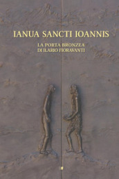 Ianua Sancti Ioannis. La porta bronzea di Ilario Fioravanti. Ediz. illustrata