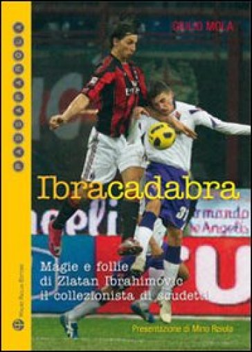 Ibracadabra. Magie e follie di Zlatan Ibrahimovic. Il collezionista di scudetti - Giulio Mola