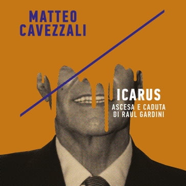 Icarus, ascesa e caduta di Raul Gardini - Matteo Cavezzali
