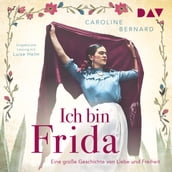 Ich bin Frida. Eine große Geschichte von Liebe und Freiheit - Mutige Frauen zwischen Kunst und Liebe (Ungekürzt)