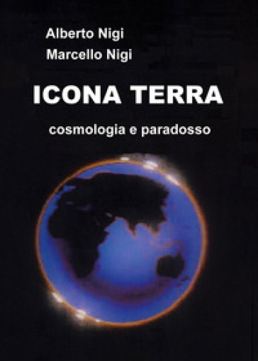 Icona Terra. Cosmologia e paradosso - Alberto Nigi - Marcello Nigi
